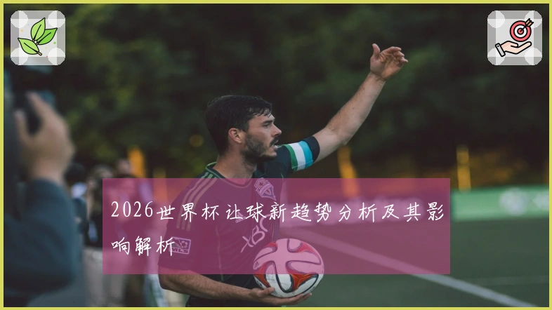 2026世界杯让球新趋势分析及其影响解析