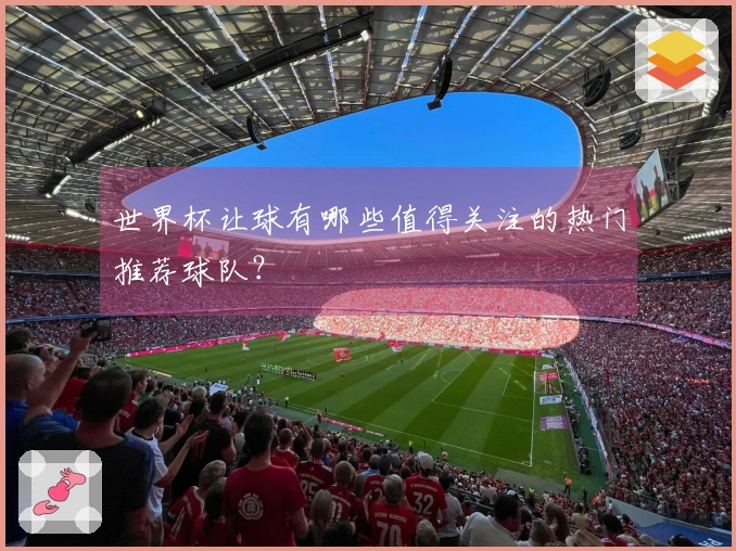 世界杯让球有哪些值得关注的热门推荐球队？