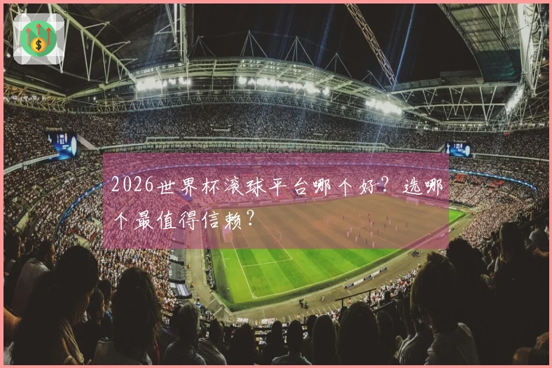 2026世界杯滚球平台哪个好？选哪个最值得信赖？