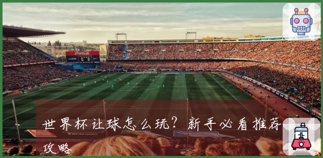 世界杯让球怎么玩？新手必看推荐攻略