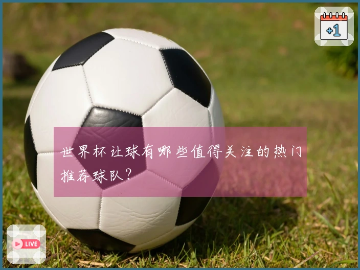 世界杯让球有哪些值得关注的热门推荐球队？