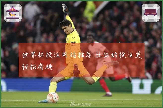 世界杯投注网站推荐 让你的投注更轻松有趣